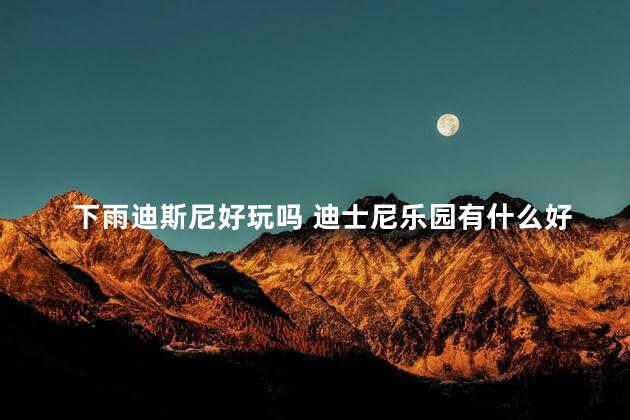 下雨迪斯尼好玩吗 迪士尼乐园有什么好玩的项目